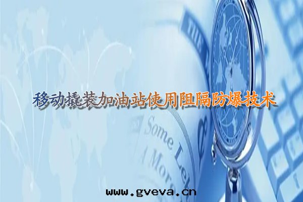 移動(dòng)撬裝(zhuāng)加油(yóu)站使用(yòng)阻隔防爆技術(shù).jpg