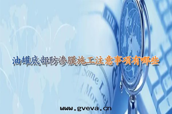 油(yóu)罐(guàn)底部(bù)防滲膜施工注意(yì)事(shì)項有(yǒu)哪些(xiē).jpg
