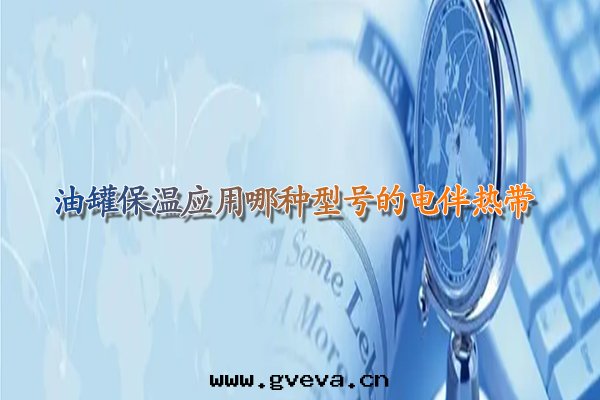 油(yóu)罐(guàn)保温應(yìng)用(yòng)哪种型号(hào)的(de)電(diàn)伴热带(dài).jpg