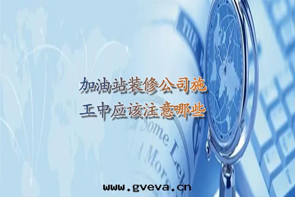 加油(yóu)站裝(zhuāng)修公司施工中(zhōng)應(yìng)該注意(yì)哪些(xiē).jpg