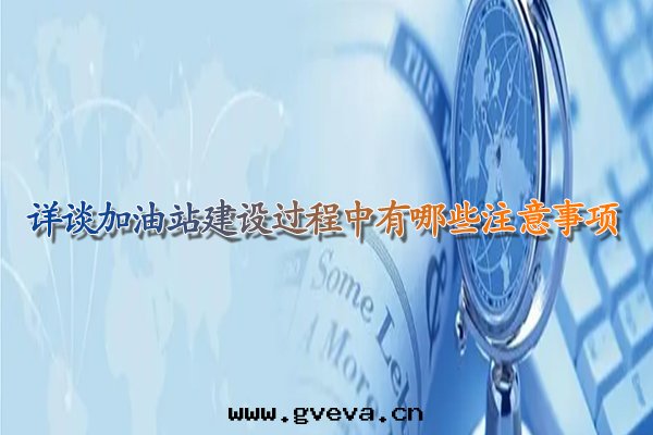 詳談蘭州加油(yóu)站建設过(guò)程中(zhōng)有(yǒu)哪些(xiē)注意(yì)事(shì)項.jpg