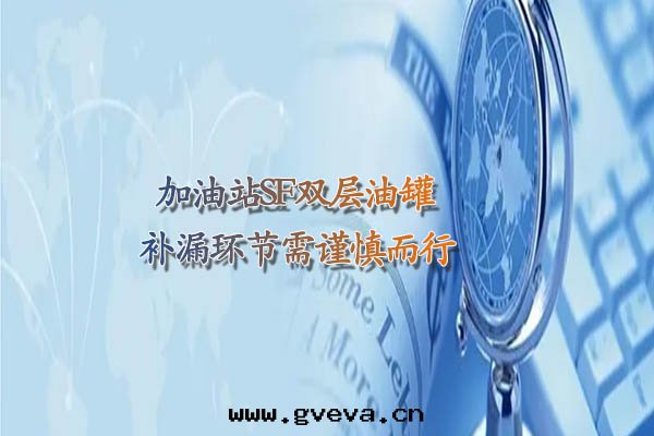 加油(yóu)站SF双(shuāng)层(céng)油(yóu)罐(guàn)補漏环(huán)节(jié)需謹慎而(ér)行.jpg