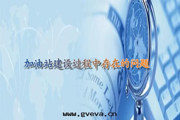 加油(yóu)站建設过(guò)程中(zhōng)存在(zài)的(de)問(wèn)題(tí).jpg