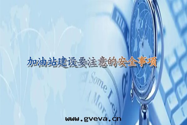 甘肅加油(yóu)站建設要(yào)注意(yì)的(de)安(ān)全(quán)事(shì)項.jpg