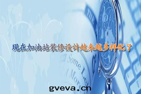 現(xiàn)在(zài)甘肃加油(yóu)站裝(zhuāng)修設计越来(lái)越多(duō)样化了(le).jpg
